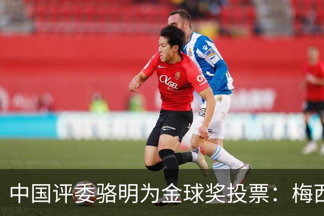 中国评委骆明为金球奖投票：梅西第一 凯恩仅排第四