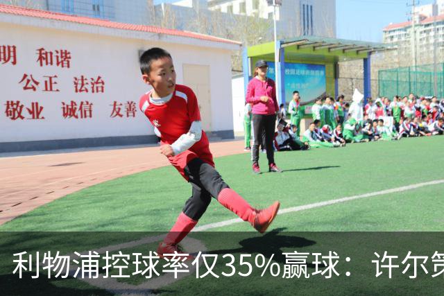 利物浦控球率仅35%赢球：许尔策勒指其未组织进攻