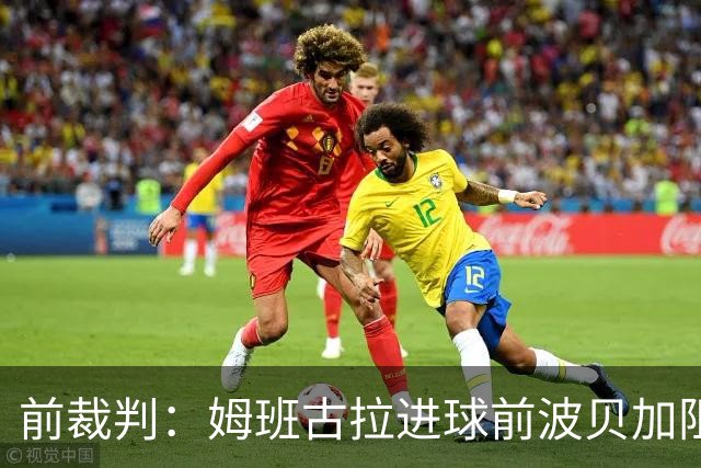 前裁判：姆班古拉进球前波贝加阻挡了莫德里奇，当时就该吹停