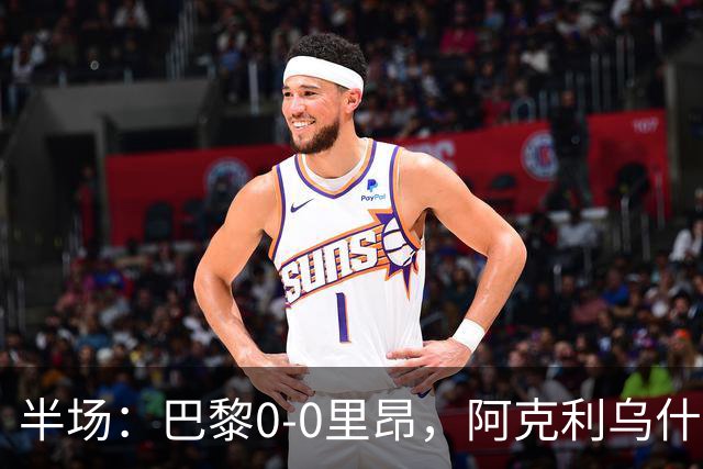 半场：巴黎0-0里昂，阿克利乌什、费兰造险