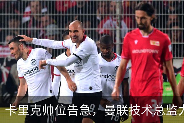 卡里克帅位告急，曼联技术总监力推豪接任