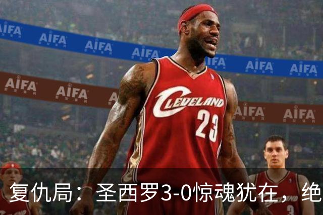 复仇局：圣西罗3-0惊魂犹在，绝境乌鸡能否再掀不败AC米兰