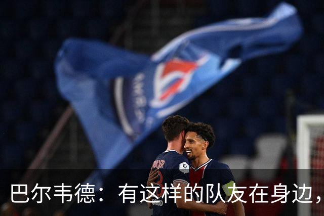 巴尔韦德：有这样的队友在身边，我愿意忍痛坚持比赛