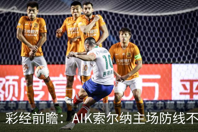 彩经前瞻：AIK索尔纳主场防线不稳，埃尔夫斯堡有望带走三分