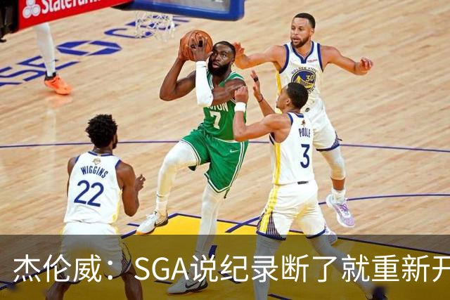 杰伦威：SGA说纪录断了就重新开始，141场电子游戏都难做到