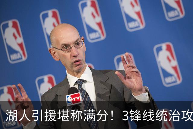 湖人引援堪称满分！3锋线统治攻守，凯斯勒打成巨头，另2将稳轮换