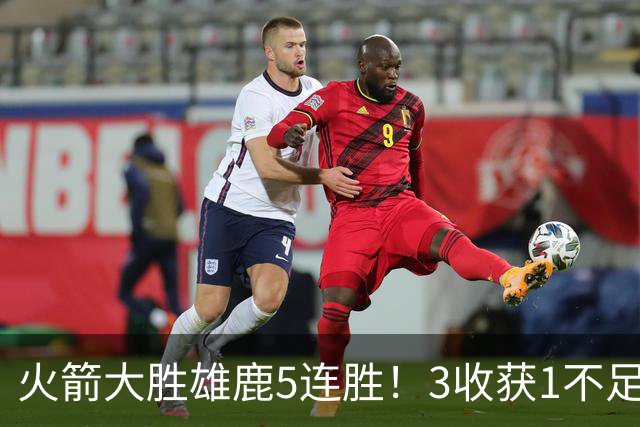火箭大胜雄鹿5连胜！3收获1不足，双枪47分+饼王奇兵，残阵仍赢球