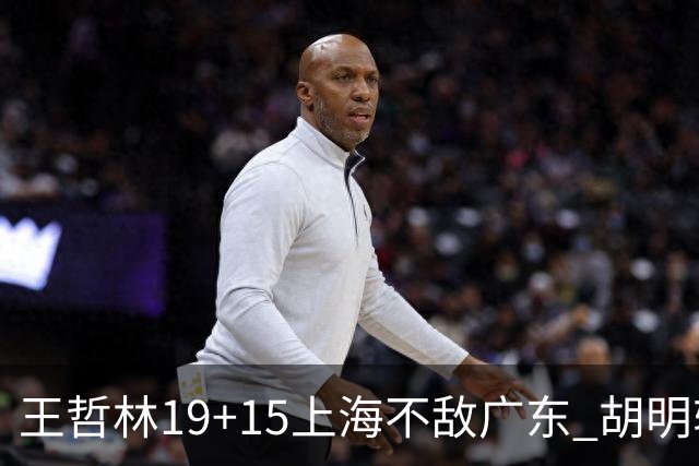 王哲林19+15上海不敌广东 胡明轩20分徐杰15+6