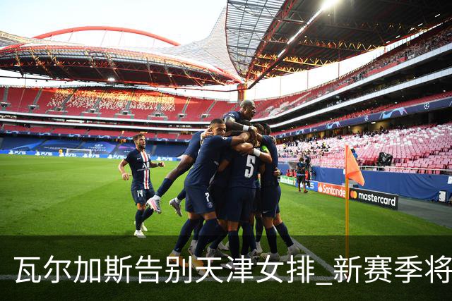 瓦尔加斯告别天津女排 新赛季将全程代表费内出战