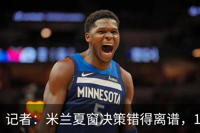 记者：米兰夏窗决策错得离谱，1月补救恐怕为时已晚