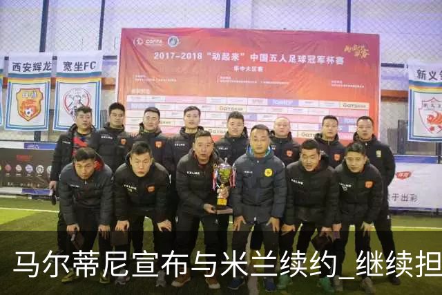 马尔蒂尼宣布与米兰续约 继续担任俱乐部技术总监