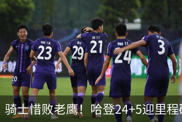 骑士惜败老鹰！哈登24+5迎里程碑，麦科勒姆8中1，米切尔22+3无缘绝平