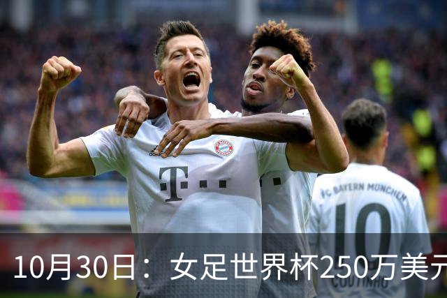 10月30日：女足世界杯250万美元备战费已对标男足，总奖金为何迟迟不公布