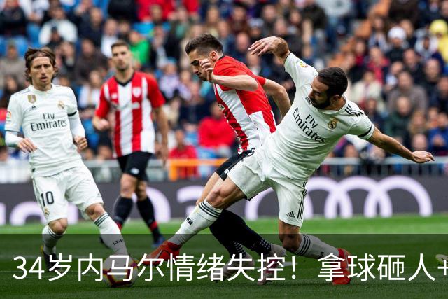 34岁内马尔情绪失控！拿球砸人+捂嘴辱骂 被红牌罚下后追打对手