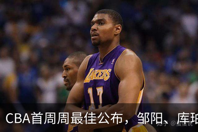 CBA首周周最佳公布，邹阳、库珀当选；许钟豪上任宁波主教练