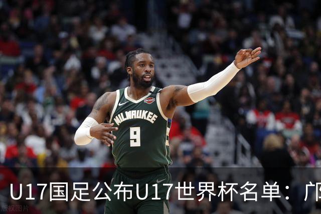 U17国足公布U17世界杯名单：邝兆镭万项领衔 11月20日首战西班牙
