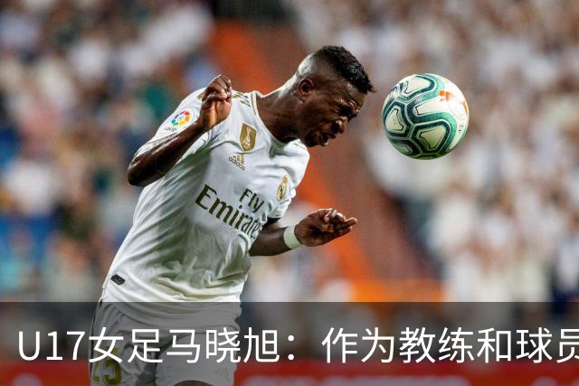 U17女足马晓旭：作为教练和球员，目标肯定是最高领奖台